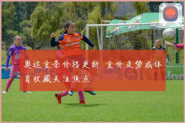 奥运金条价格更新  金价走势成体育收藏关注焦点