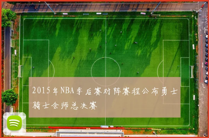 2015年NBA季后赛对阵赛程公布勇士骑士会师总决赛