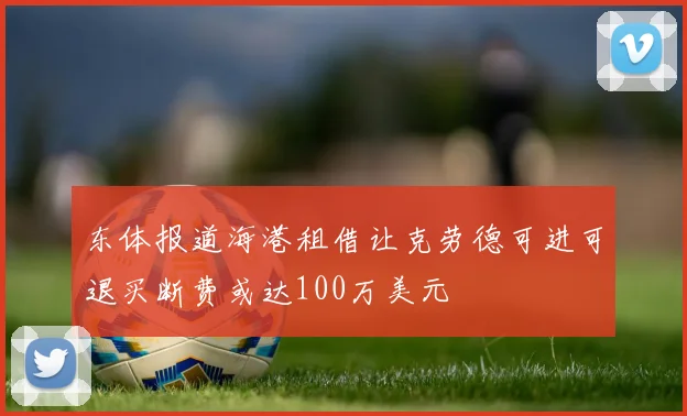 东体报道海港租借让克劳德可进可退买断费或达100万美元